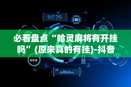 必看盘点“哈灵麻将有开挂吗”(原来真的有挂)-抖音