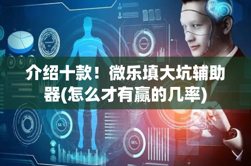 介绍十款！微乐填大坑辅助器(怎么才有赢的几率)