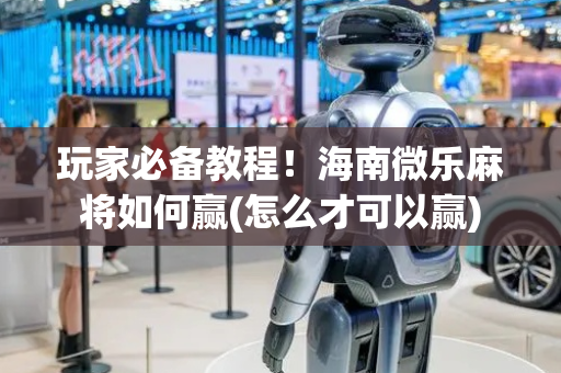 玩家必备教程！海南微乐麻将如何赢(怎么才可以赢)