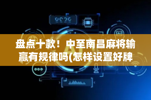 盘点十款！中至南昌麻将输赢有规律吗(怎样设置好牌)