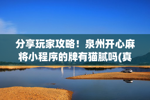 分享玩家攻略！泉州开心麻将小程序的牌有猫腻吗(真的有挂)