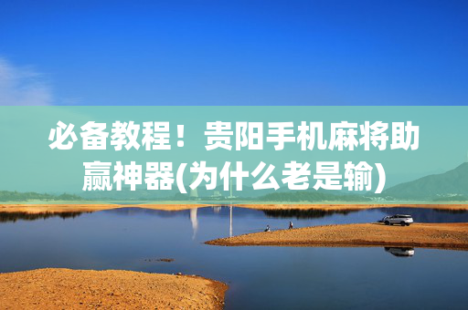必备教程！贵阳手机麻将助赢神器(为什么老是输)