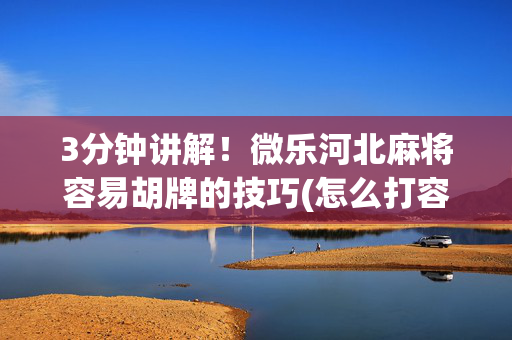 3分钟讲解！微乐河北麻将容易胡牌的技巧(怎么打容易赢)