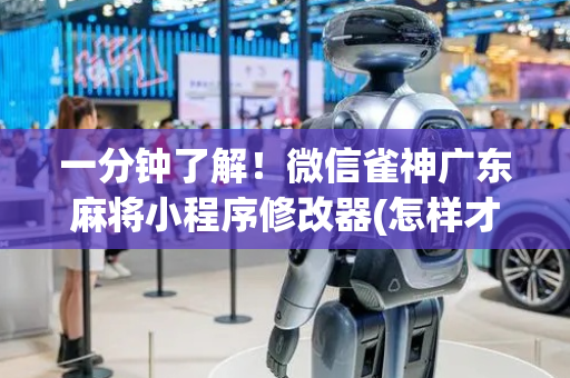 一分钟了解！微信雀神广东麻将小程序修改器(怎样才能赢)