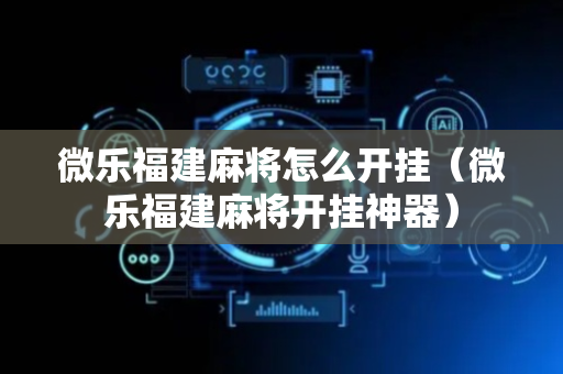 微乐福建麻将怎么开挂（微乐福建麻将开挂神器）