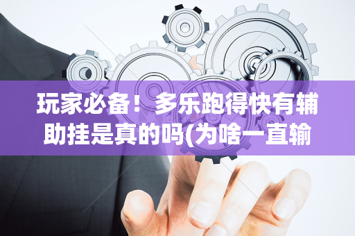 玩家必备！多乐跑得快有辅助挂是真的吗(为啥一直输)