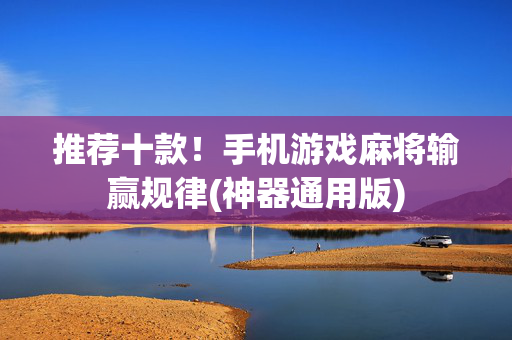 推荐十款！手机游戏麻将输赢规律(神器通用版)