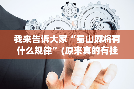 我来告诉大家“蜀山麻将有什么规律”(原来真的有挂)-抖音