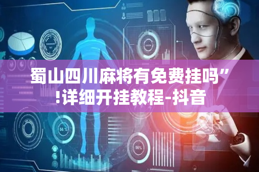 蜀山四川麻将有免费挂吗”!详细开挂教程-抖音
