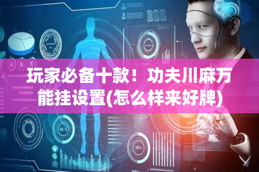 玩家必备十款！功夫川麻万能挂设置(怎么样来好牌)