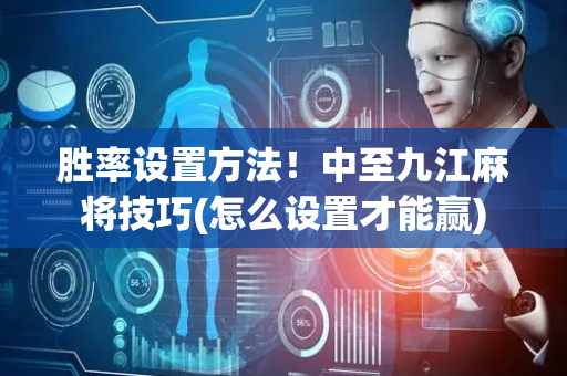 胜率设置方法！中至九江麻将技巧(怎么设置才能赢)