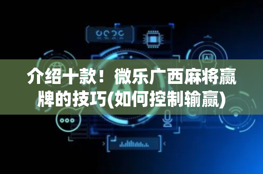 介绍十款！微乐广西麻将赢牌的技巧(如何控制输赢)