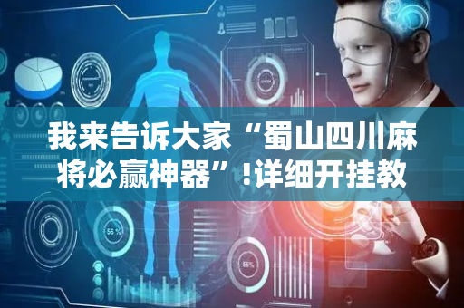 我来告诉大家“蜀山四川麻将必赢神器”!详细开挂教程-抖音
