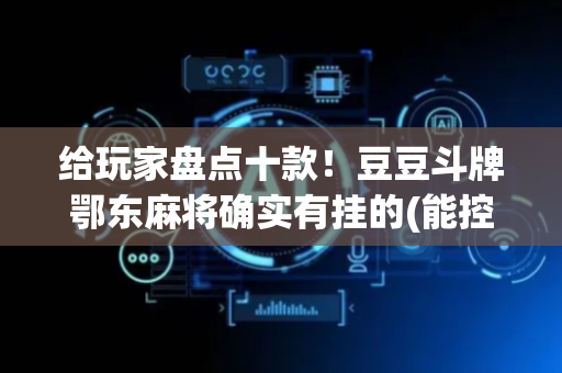 给玩家盘点十款！豆豆斗牌鄂东麻将确实有挂的(能控制输赢吗)