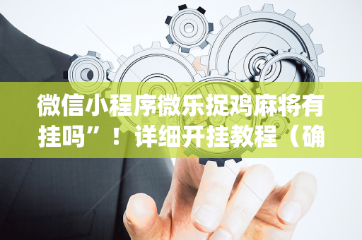 微信小程序微乐捉鸡麻将有挂吗”！详细开挂教程（确实真的有挂)-抖音