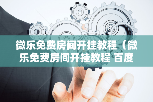 微乐免费房间开挂教程（微乐免费房间开挂教程 百度贴吧）