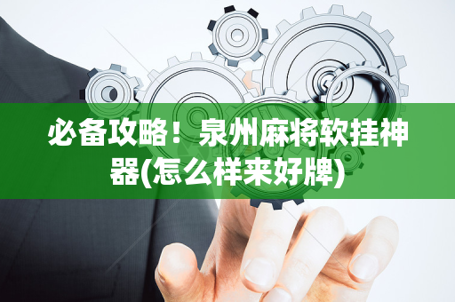 必备攻略！泉州麻将软挂神器(怎么样来好牌)