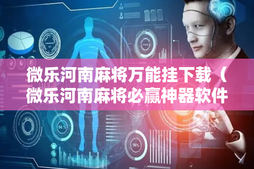 微乐河南麻将万能挂下载（微乐河南麻将必赢神器软件）