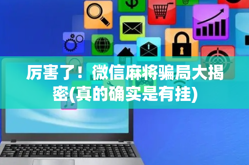 厉害了！微信麻将骗局大揭密(真的确实是有挂)