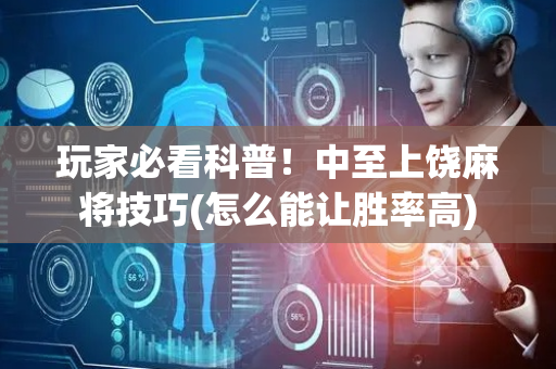 玩家必看科普！中至上饶麻将技巧(怎么能让胜率高)