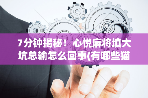 7分钟揭秘！心悦麻将填大坑总输怎么回事(有哪些猫腻)