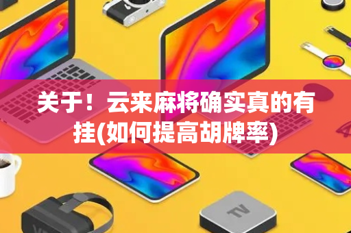 关于！云来麻将确实真的有挂(如何提高胡牌率)