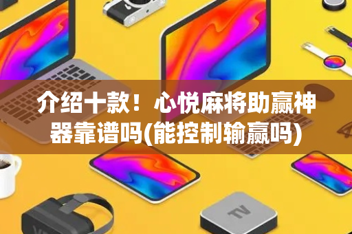 介绍十款！心悦麻将助赢神器靠谱吗(能控制输赢吗)