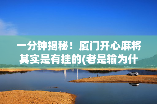 一分钟揭秘！厦门开心麻将其实是有挂的(老是输为什么)