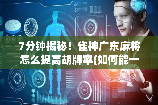 7分钟揭秘！雀神广东麻将怎么提高胡牌率(如何能一直赢)