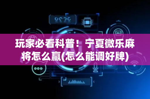 玩家必看科普！宁夏微乐麻将怎么赢(怎么能调好牌)