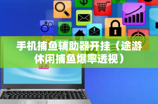 手机捕鱼辅助器开挂（途游休闲捕鱼爆率透视）
