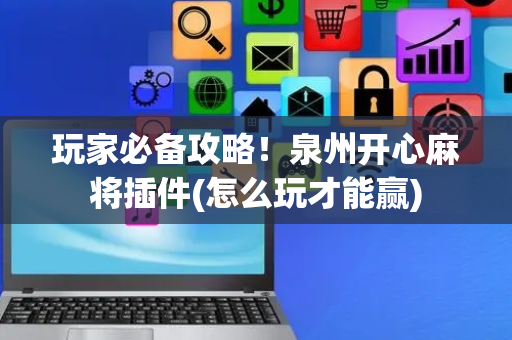 玩家必备攻略！泉州开心麻将插件(怎么玩才能赢)