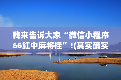 我来告诉大家“微信小程序66红中麻将挂”!(其实确实有挂)-抖音