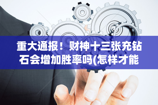 重大通报！财神十三张充钻石会增加胜率吗(怎样才能有好牌)
