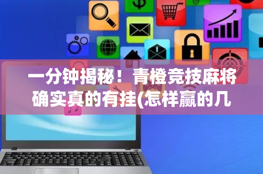 一分钟揭秘！青橙竞技麻将确实真的有挂(怎样赢的几率大)