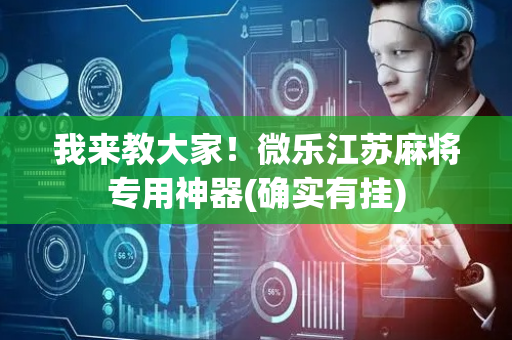 我来教大家！微乐江苏麻将专用神器(确实有挂)