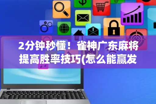 2分钟秒懂！雀神广东麻将提高胜率技巧(怎么能赢发牌规律)