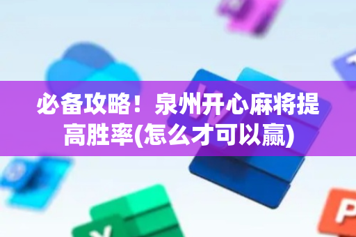 必备攻略！泉州开心麻将提高胜率(怎么才可以赢)