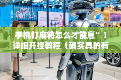 手机打麻将怎么才能赢”！详细开挂教程（确实真的有挂)-抖音
