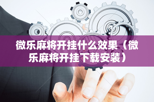 微乐麻将开挂什么效果（微乐麻将开挂下载安装）