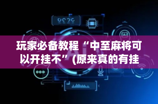 玩家必备教程“中至麻将可以开挂不”(原来真的有挂)-抖音