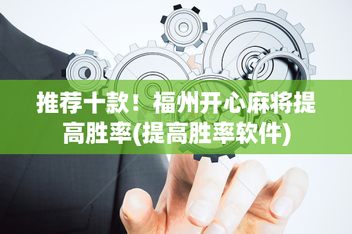 推荐十款！福州开心麻将提高胜率(提高胜率软件)