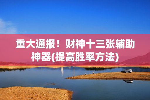 重大通报！财神十三张辅助神器(提高胜率方法)