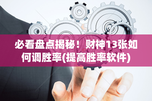 必看盘点揭秘！财神13张如何调胜率(提高胜率软件)