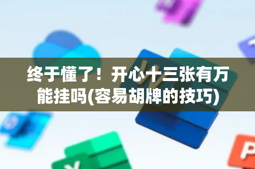 终于懂了！开心十三张有万能挂吗(容易胡牌的技巧)