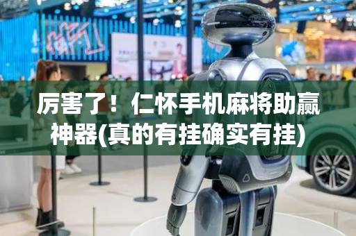 厉害了！仁怀手机麻将助赢神器(真的有挂确实有挂)