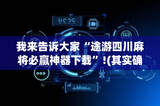 我来告诉大家“途游四川麻将必赢神器下载”!(其实确实有挂)-抖音