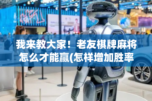 我来教大家！老友棋牌麻将怎么才能赢(怎样增加胜率)