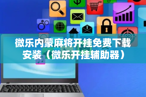 微乐内蒙麻将开挂免费下载安装（微乐开挂辅助器）