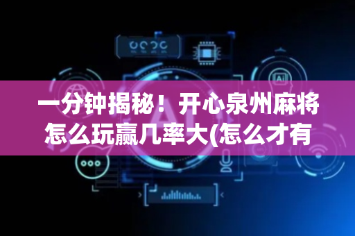一分钟揭秘！开心泉州麻将怎么玩赢几率大(怎么才有好牌)